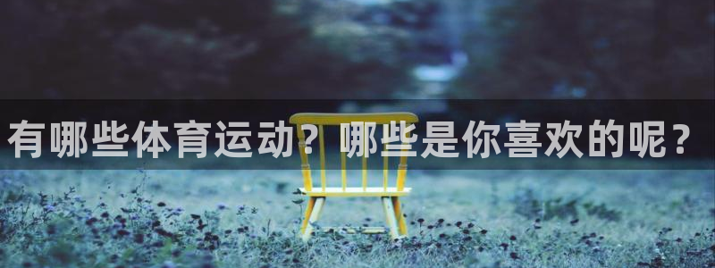 必发官方正版app娱乐首页官网下载：有哪些体育运动？