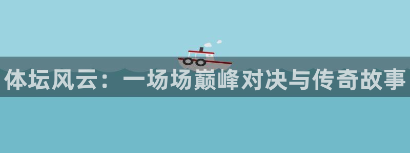 必发官方正版app集团logo：体坛风云：一场场巅峰