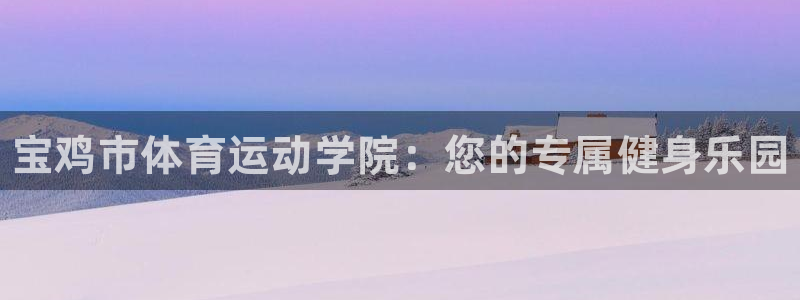 必发官网下载招商电话号码是多少啊：宝鸡市体育运动学院