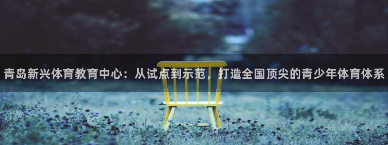 必发官网下载招商电话：青岛新兴体育教育中心：从试点到示范，打