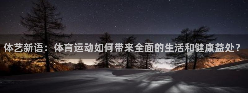 必发官方正版app官方：体艺新语：体育运动如何带来全