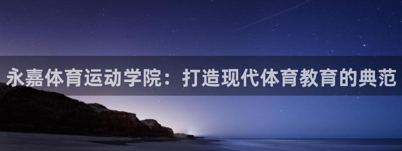 海南必发官网下载发展怎么样：永嘉体育运动学院：打造现