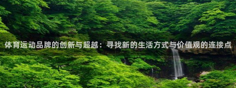 必发官方正版app集团官网网址：体育运动品牌的创新与超越：寻